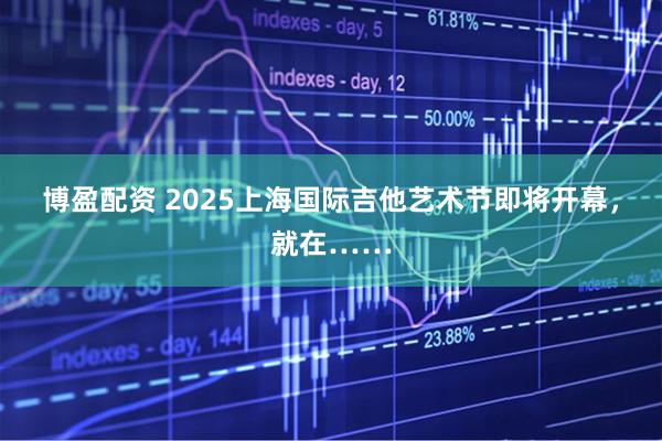 博盈配资 2025上海国际吉他艺术节即将开幕，就在……
