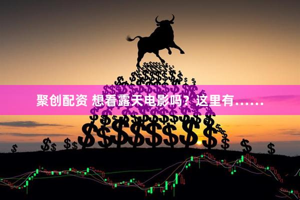 聚创配资 想看露天电影吗？这里有……