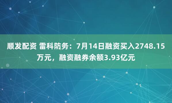 顺发配资 雷科防务：7月14日融资买入2748.15万元，融资融券余额3.93亿元