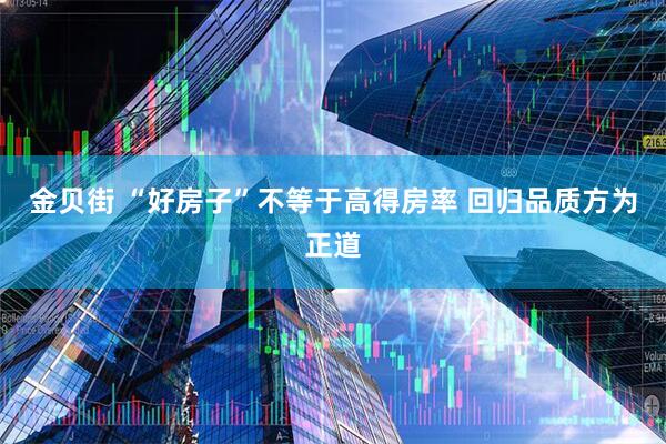 金贝街 “好房子”不等于高得房率 回归品质方为正道
