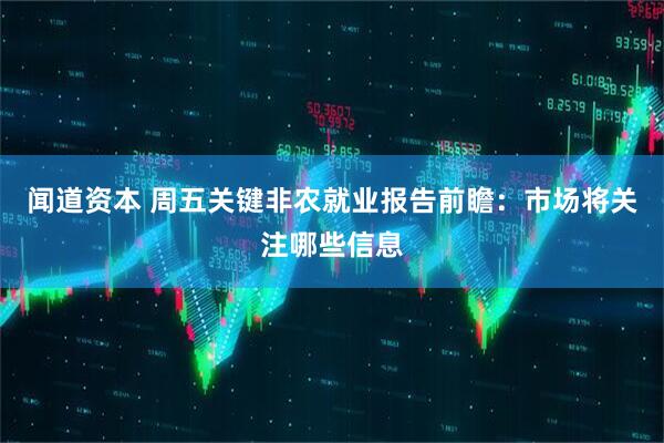 闻道资本 周五关键非农就业报告前瞻：市场将关注哪些信息