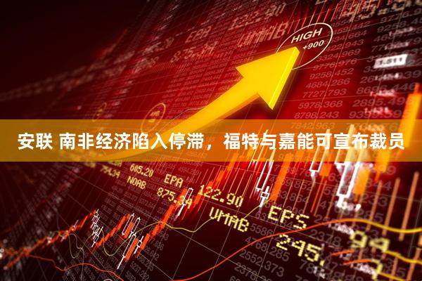 安联 南非经济陷入停滞，福特与嘉能可宣布裁员