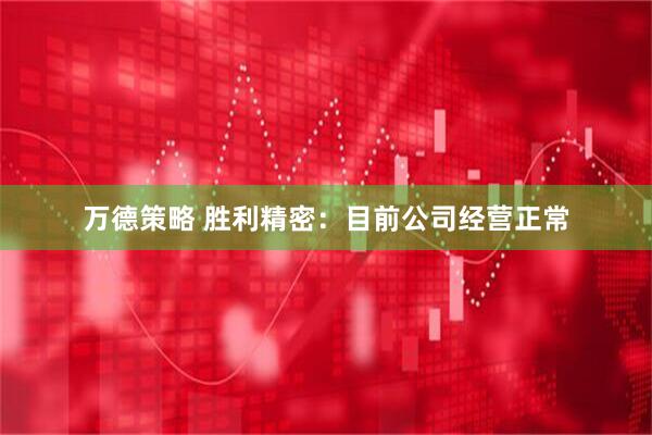 万德策略 胜利精密：目前公司经营正常