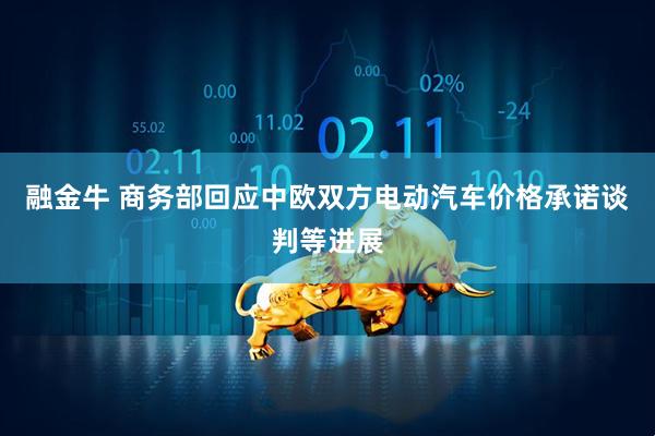 融金牛 商务部回应中欧双方电动汽车价格承诺谈判等进展