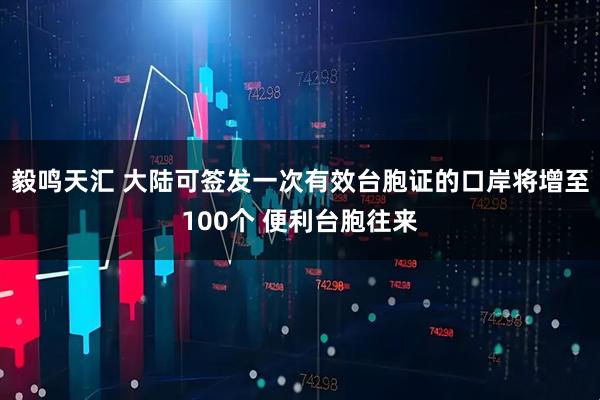 毅鸣天汇 大陆可签发一次有效台胞证的口岸将增至100个 便利台胞往来