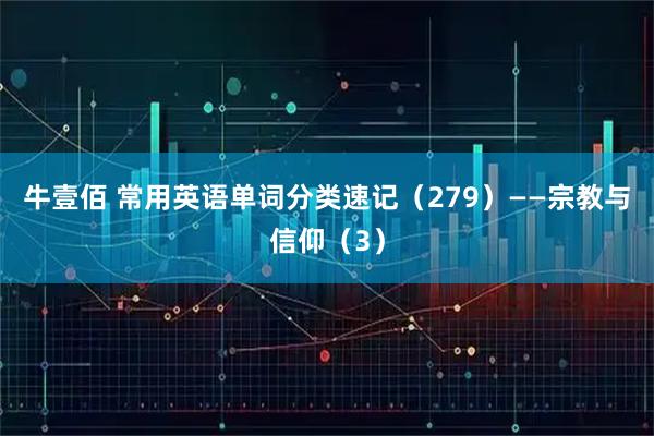 牛壹佰 常用英语单词分类速记（279）——宗教与信仰（3）