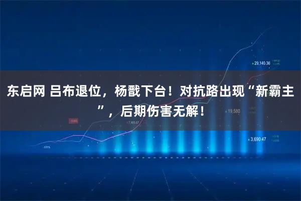 东启网 吕布退位，杨戬下台！对抗路出现“新霸主”，后期伤害无解！