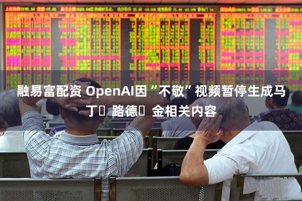 融易富配资 OpenAI因“不敬”视频暂停生成马丁・路德・金相关内容