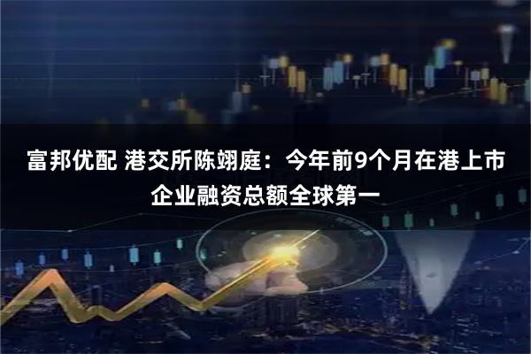 富邦优配 港交所陈翊庭：今年前9个月在港上市企业融资总额全球第一