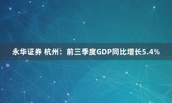 永华证券 杭州：前三季度GDP同比增长5.4%