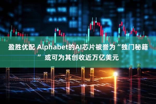 盈胜优配 Alphabet的AI芯片被誉为“独门秘籍” 或可为其创收近万亿美元