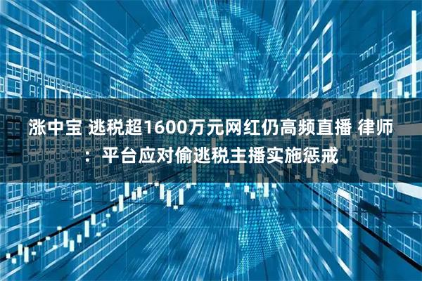 涨中宝 逃税超1600万元网红仍高频直播 律师：平台应对偷逃税主播实施惩戒